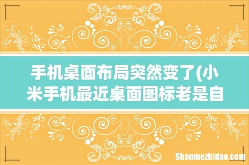 小米手机最近桌面图标老是自动调整位置怎么回事? 手机桌面布局突然变了