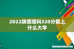 2022陕西理科320分能上什么大学