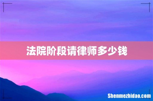 法院阶段请律师多少钱