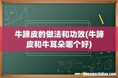 牛蹄皮和牛耳朵哪个好 牛蹄皮的做法和功效