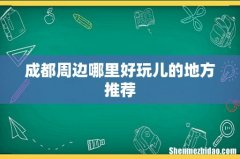 成都周边哪里好玩儿的地方推荐