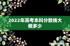 2022年高考本科分数线大概多少