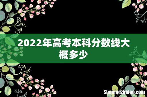 2022年高考本科分数线大概多少