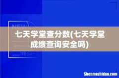 七天学堂成绩查询安全吗 七天学堂查分数