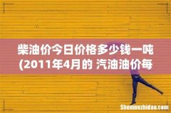 2011年4月的 汽油油价每吨多少钱？不要告诉我每吨涨了多少！！这个我知道！！我要集体的每