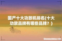 十大功放品牌有哪些品牌？ 国产十大功放机排名