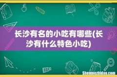长沙有什么特色小吃 长沙有名的小吃有哪些