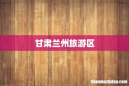 甘肃兰州旅游区