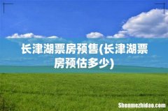 长津湖票房预估多少 长津湖票房预售