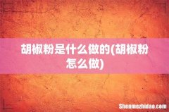 胡椒粉怎么做 胡椒粉是什么做的