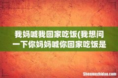我想问一下你妈妈喊你回家吃饭是什么意思？ 我妈喊我回家吃饭