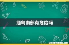 缅甸南部有危险吗