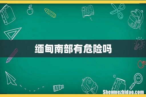 缅甸南部有危险吗