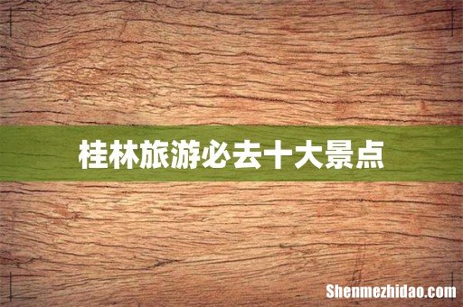 桂林旅游必去十大景点