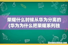 华为为什么把荣耀系列独立出来 荣耀什么时候从华为分离的
