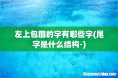 尾字是什么结构- 左上包围的字有哪些字