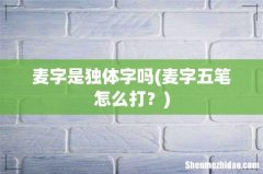 麦字五笔怎么打？ 麦字是独体字吗
