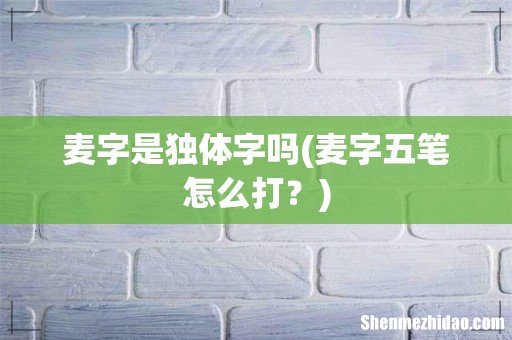 麦字五笔怎么打? 麦字是独体字吗