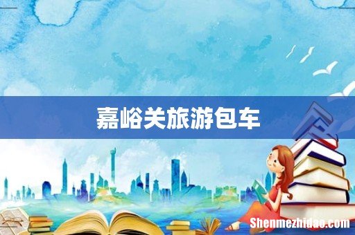 嘉峪关旅游包车