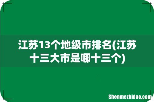 江苏十三大市是哪十三个 江苏13个地级市排名