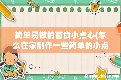 怎么在家制作一些简单的小点心? 简单易做的面食小点心