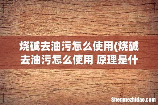 烧碱去油污怎么使用 原理是什么 烧碱去油污怎么使用