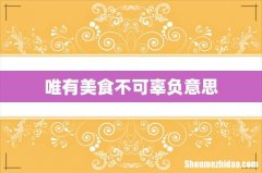 唯有美食不可辜负意思
