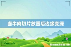 卤牛肉切片放置后边缘变绿