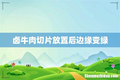卤牛肉切片放置后边缘变绿