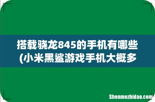 小米黑鲨游戏手机大概多少钱 搭载骁龙845的手机有哪些