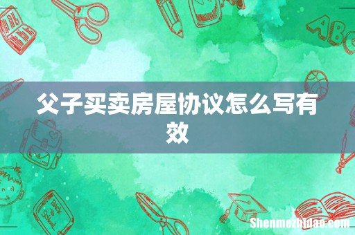 父子买卖房屋协议怎么写有效