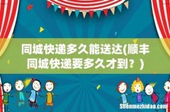 顺丰同城快递要多久才到？ 同城快递多久能送达