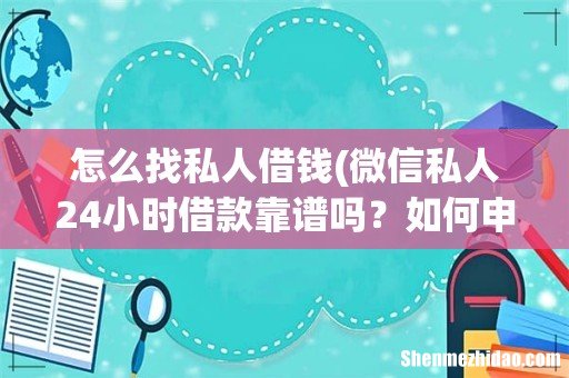 微信私人24小时借款靠谱吗?如何申请 怎么找私人借钱