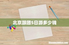 北京跟团5日游多少钱