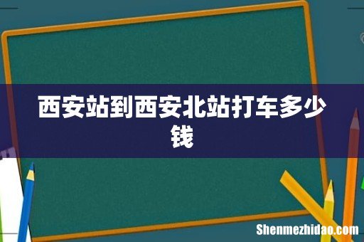 西安站到西安北站打车多少钱
