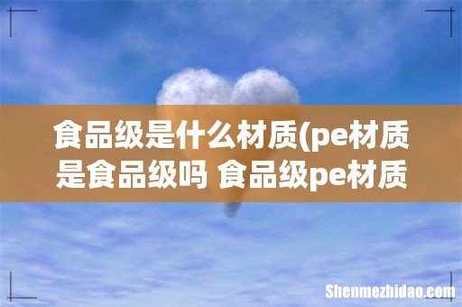 pe材质是食品级吗 食品级pe材质是什么材料 食品级是什么材质