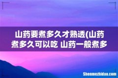山药煮多久可以吃 山药一般煮多久能熟 山药要煮多久才熟透