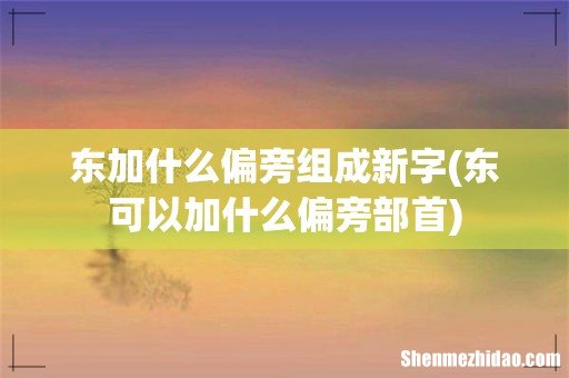 东可以加什么偏旁部首 东加什么偏旁组成新字
