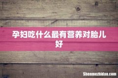 孕妇吃什么最有营养对胎儿好