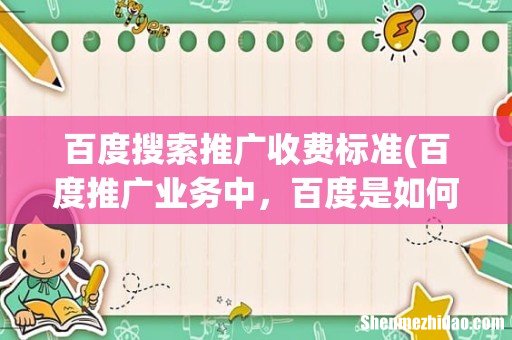 百度推广业务中,百度是如何收费的 百度搜索推广收费标准