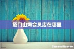 厦门山姆会员店在哪里
