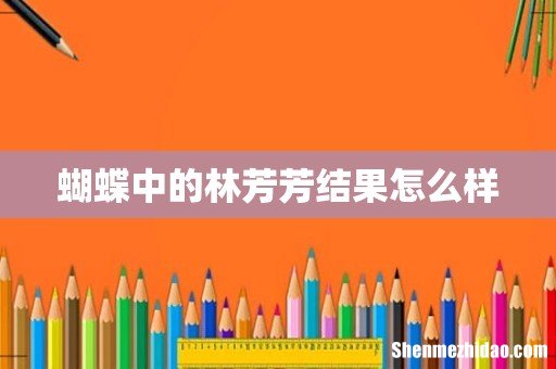 蝴蝶中的林芳芳结果怎么样