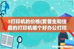 爱普生和佳能的打印机哪个好办公打印机多少钱一台 3打印机的价格