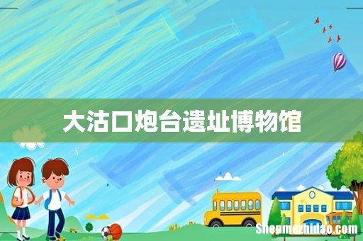 大沽口炮台遗址博物馆