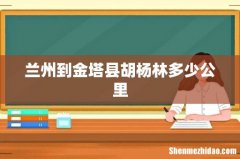 兰州到金塔县胡杨林多少公里