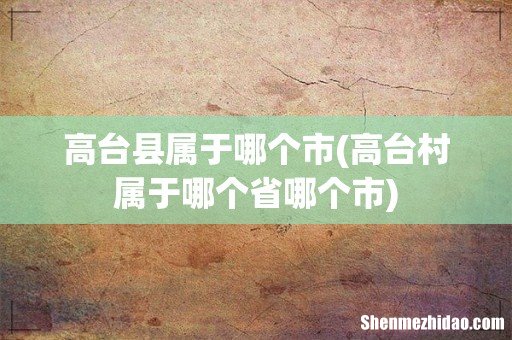 高台村属于哪个省哪个市 高台县属于哪个市