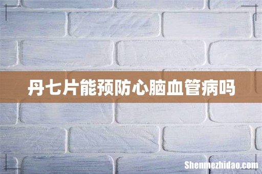 丹七片能预防心脑血管病吗