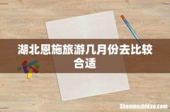 湖北恩施旅游几月份去比较合适