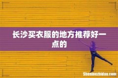 长沙买衣服的地方推荐好一点的