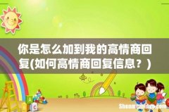 如何高情商回复信息？ 你是怎么加到我的高情商回复
